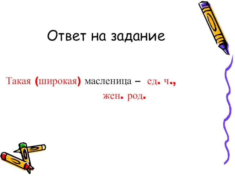 Ответ на задание Такая (широкая) масленица – ед. ч., жен. род.