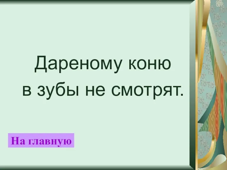 Дареному коню в зубы не смотрят. На главную