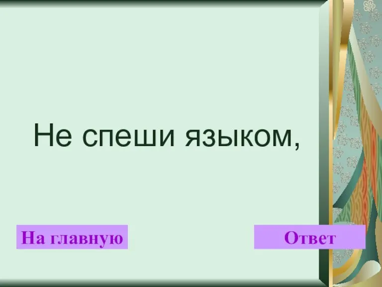 Не спеши языком, На главную Ответ