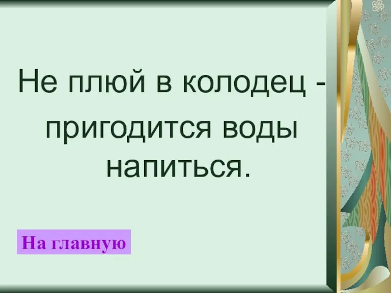 Не плюй в колодец - пригодится воды напиться. На главную