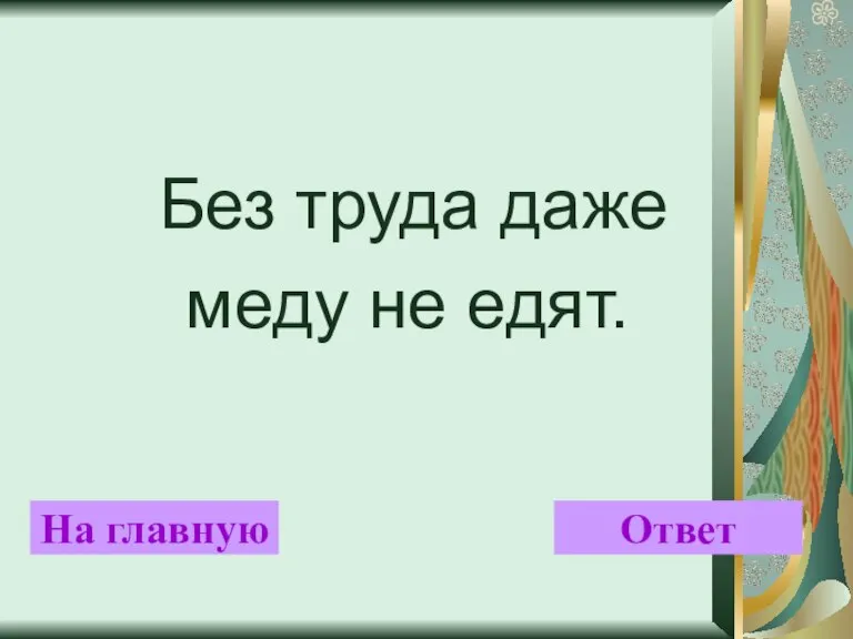 Без труда даже меду не едят. На главную Ответ