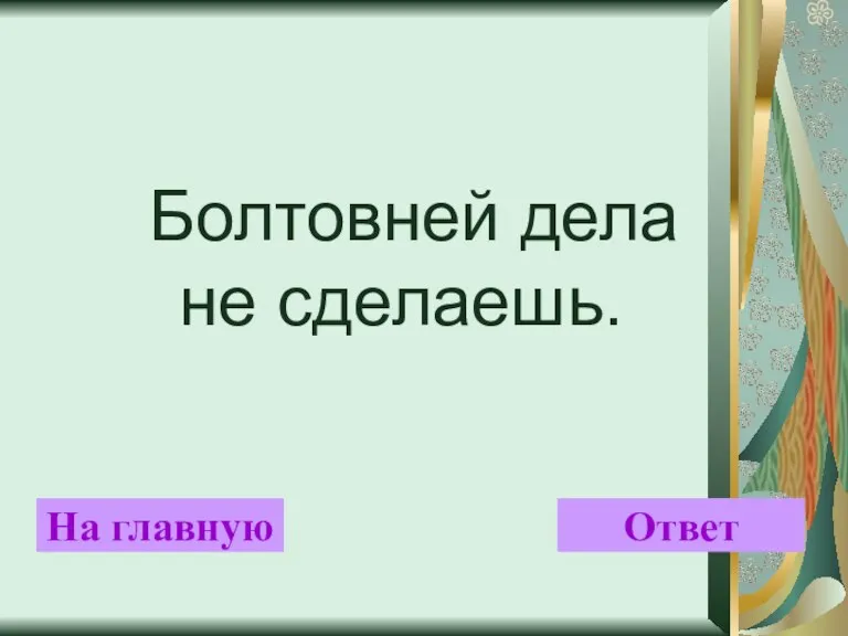 Болтовней дела не сделаешь. На главную Ответ