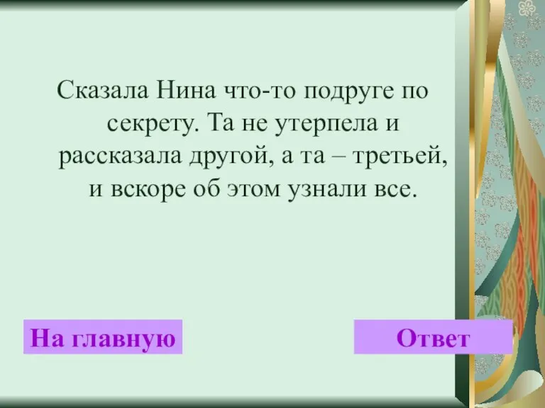 Сказала Нина что-то подруге по секрету. Та не утерпела и рассказала другой,