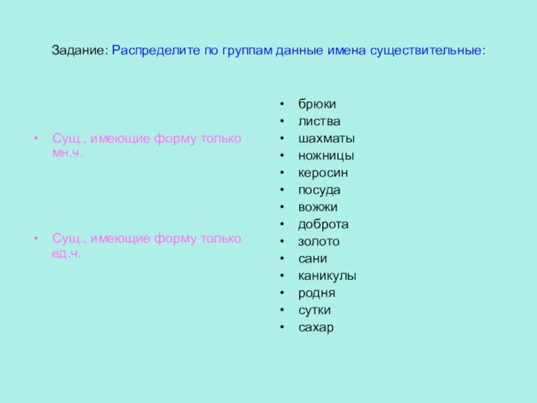 Задание: Распределите по группам данные имена существительные: Сущ., имеющие форму только мн.ч.