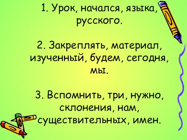 1. Урок, начался, языка, русского. 2. Закреплять, материал, изученный, будем, сегодня, мы.