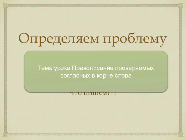 Определяем проблему урока Ука…ка Что пишем??? Тема урока Правописание проверяемых согласных в корне слова