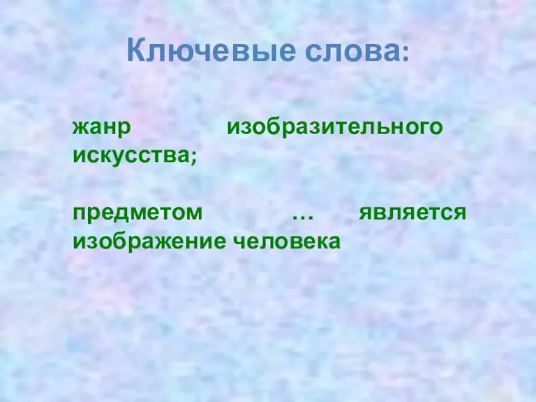 Ключевые слова: жанр изобразительного искусства; предметом … является изображение человека