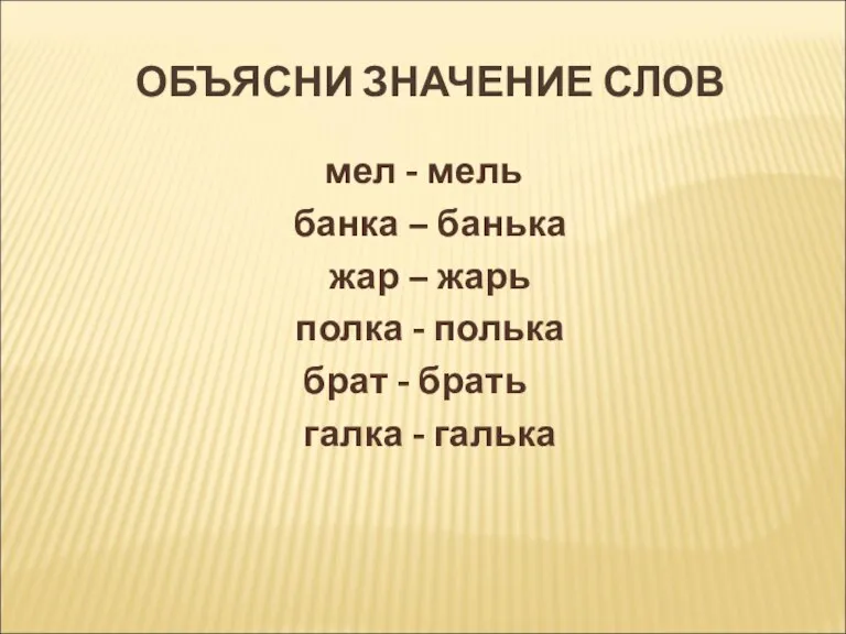 ОБЪЯСНИ ЗНАЧЕНИЕ СЛОВ мел - мель банка – банька жар – жарь