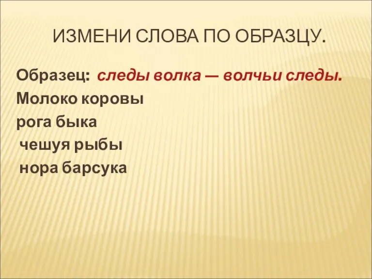 ИЗМЕНИ СЛОВА ПО ОБРАЗЦУ. Образец: следы волка — волчьи следы. Молоко коровы