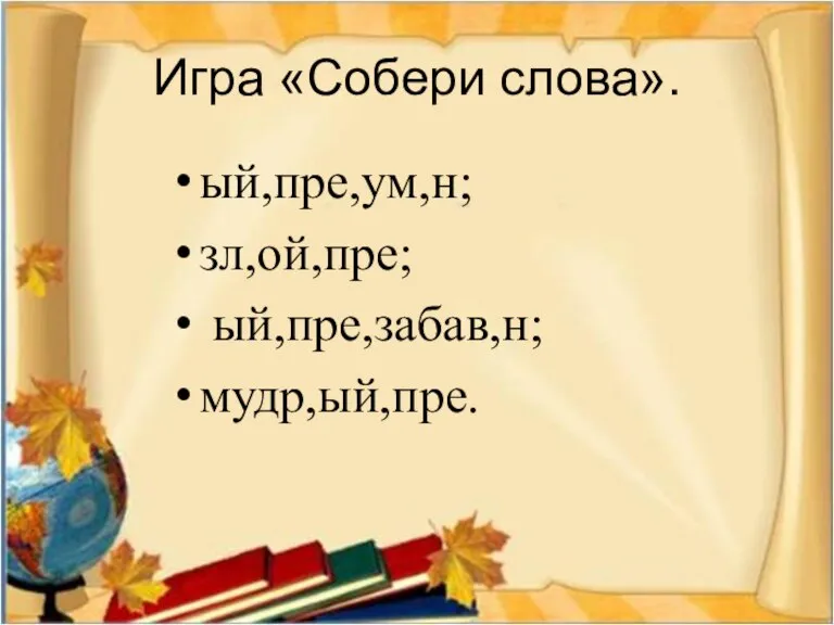 Игра «Собери слова». ый,пре,ум,н; зл,ой,пре; ый,пре,забав,н; мудр,ый,пре.