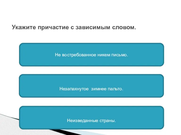 Укажите причастие с зависимым словом. Не востребованное никем письмо. Незапахнутое зимнее пальто. Неизведанные страны.