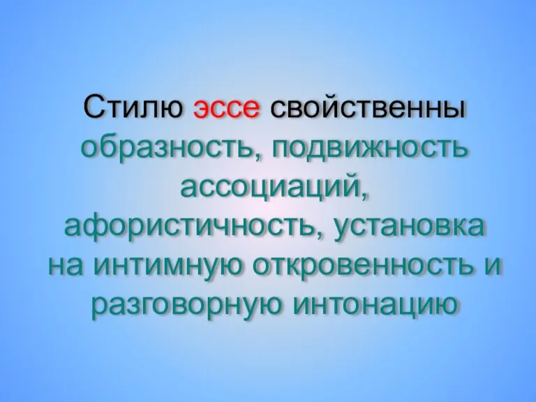 Стилю эссе свойственны образность, подвижность ассоциаций, афористичность, установка на интимную откровенность и разговорную интонацию