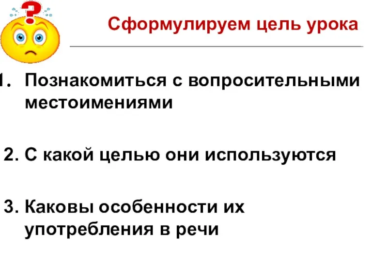 Сформулируем цель урока Познакомиться с вопросительными местоимениями 2. С какой целью они