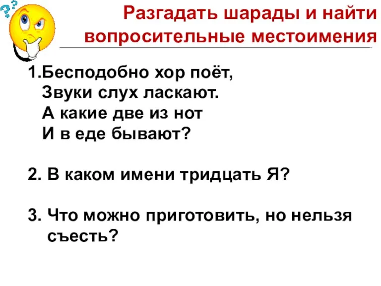 Разгадать шарады и найти вопросительные местоимения 1.Бесподобно хор поёт, Звуки слух ласкают.