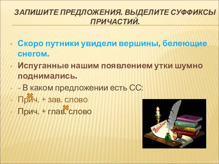 ЗАПИШИТЕ ПРЕДЛОЖЕНИЯ. ВЫДЕЛИТЕ СУФФИКСЫ ПРИЧАСТИЙ. Скоро путники увидели вершины, белеющие снегом. Испуганные