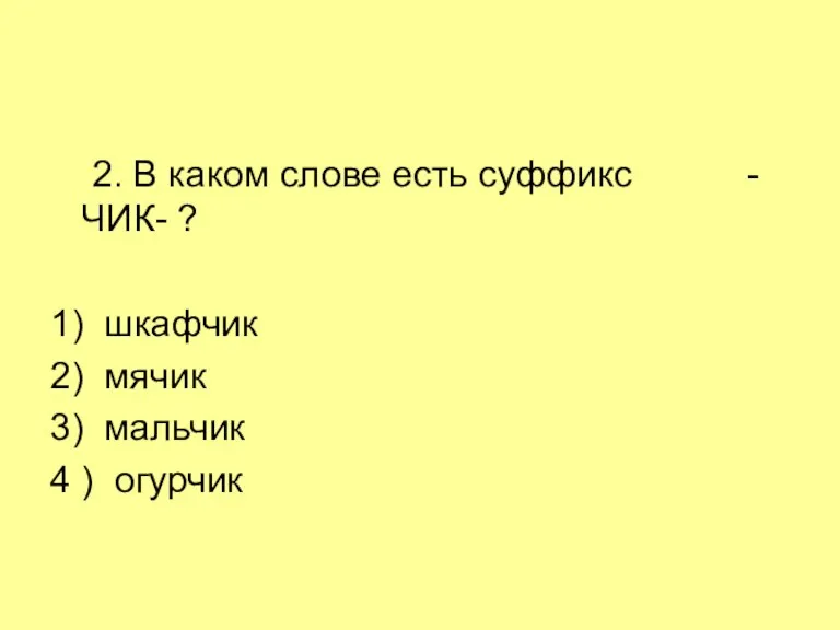 2. В каком слове есть суффикс -ЧИК- ? 1) шкафчик 2) мячик