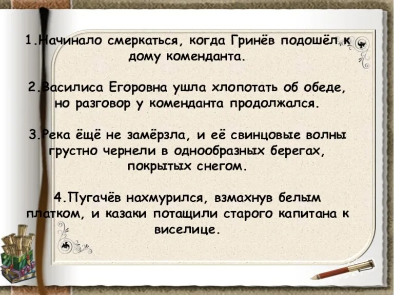 1.Начинало смеркаться, когда Гринёв подошёл к дому коменданта. 2.Василиса Егоровна ушла хлопотать