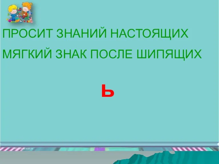 ПРОСИТ ЗНАНИЙ НАСТОЯЩИХ МЯГКИЙ ЗНАК ПОСЛЕ ШИПЯЩИХ ь ПРОСИТ ЗНАНИЙ НАСТОЯЩИХ МЯГКИЙ ЗНАК ПОСЛЕ ШИПЯЩИХ ь