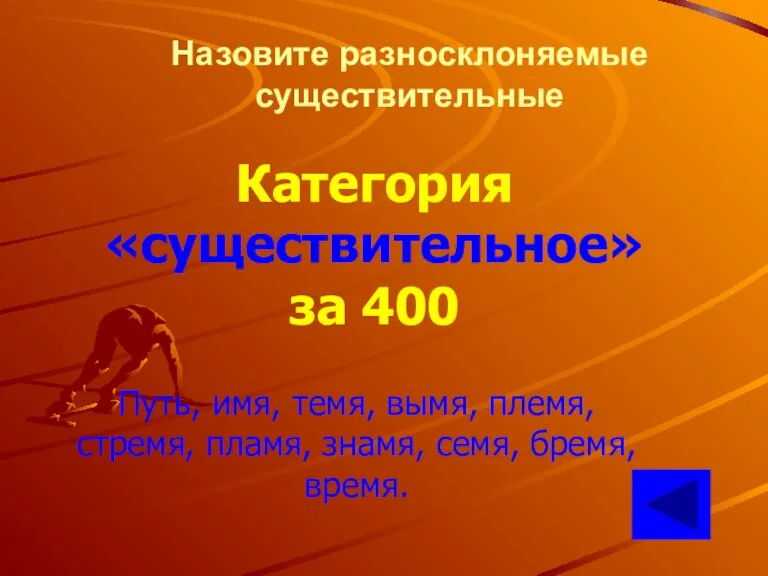 Назовите разносклоняемые существительные Категория «существительное» за 400 Путь, имя, темя, вымя, племя,