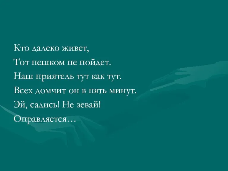 Кто далеко живет, Тот пешком не пойдет. Наш приятель тут как тут.