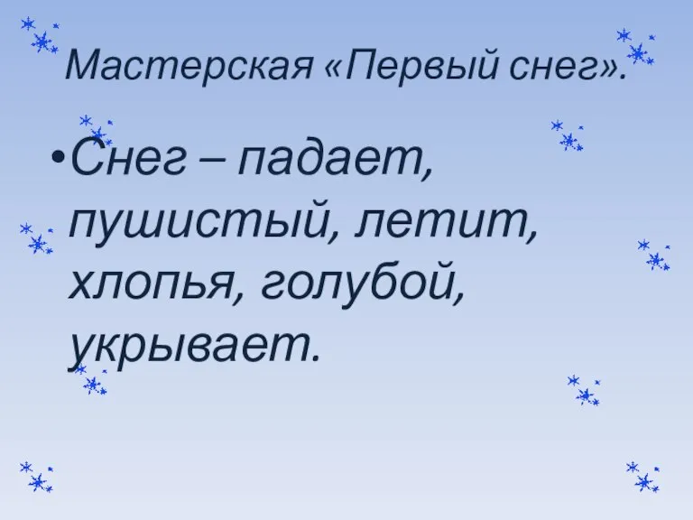 Мастерская «Первый снег». Снег – падает, пушистый, летит, хлопья, голубой, укрывает.