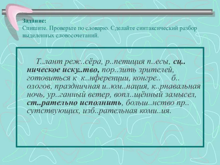 Задание: Спишите. Проверьте по словарю. Сделайте синтаксический разбор выделенных словосочетаний. Т..лант реж..сёра,