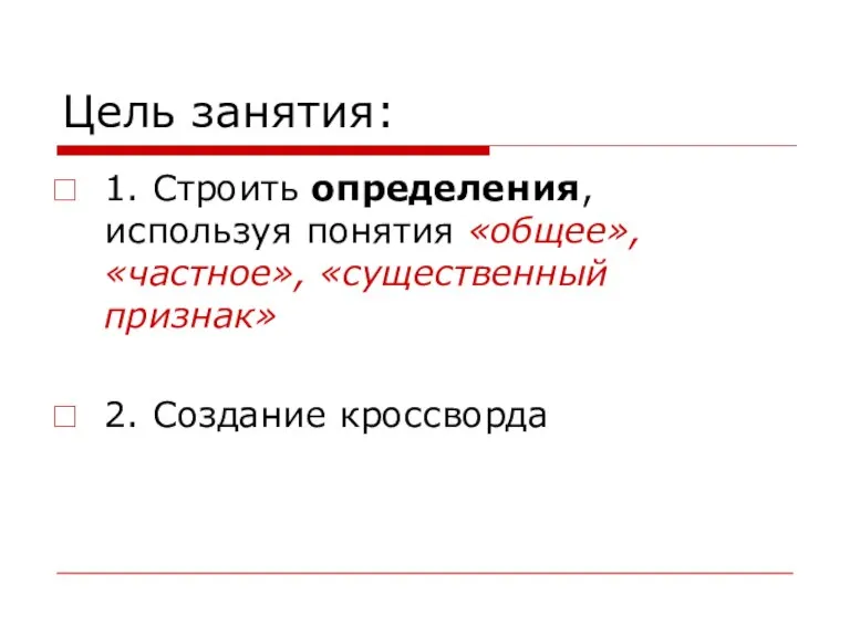 Цель занятия: 1. Строить определения, используя понятия «общее», «частное», «существенный признак» 2. Создание кроссворда