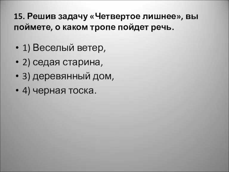 15. Решив задачу «Четвертое лишнее», вы поймете, о каком тропе пойдет речь.