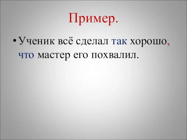 Пример. Ученик всё сделал так хорошо, что мастер его похвалил.