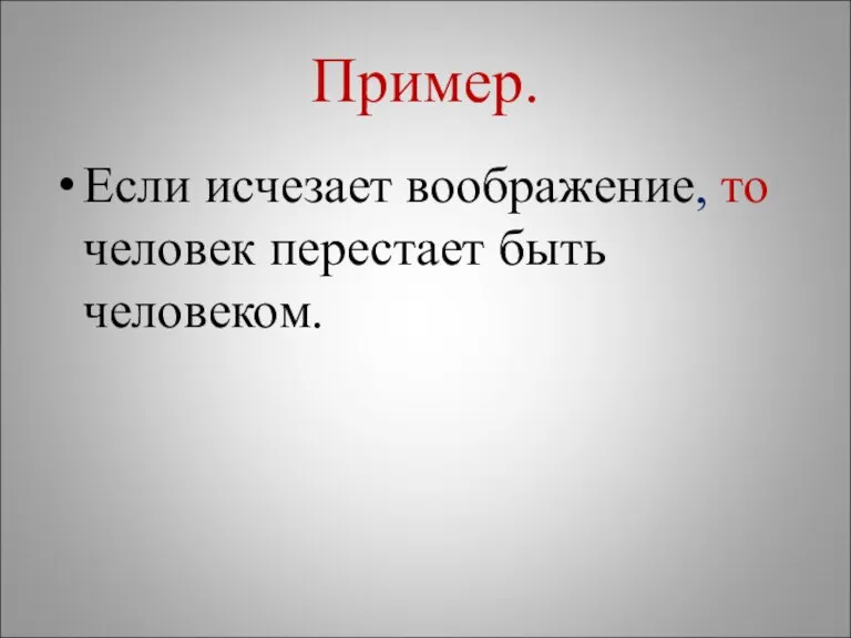 Пример. Если исчезает воображение, то человек перестает быть человеком.