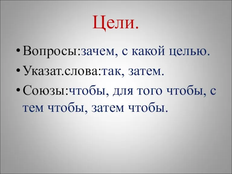 Цели. Вопросы:зачем, с какой целью. Указат.слова:так, затем. Союзы:чтобы, для того чтобы, с тем чтобы, затем чтобы.