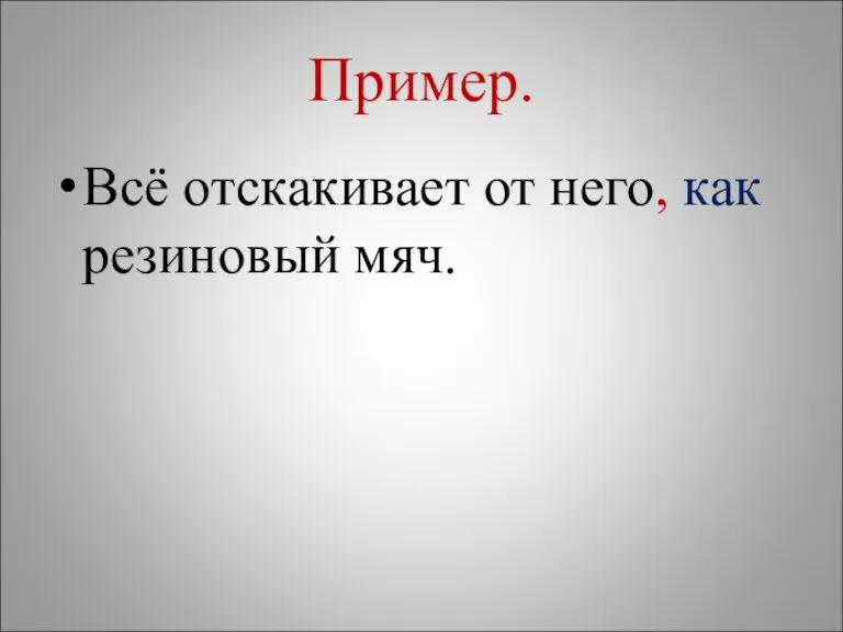 Пример. Всё отскакивает от него, как резиновый мяч.