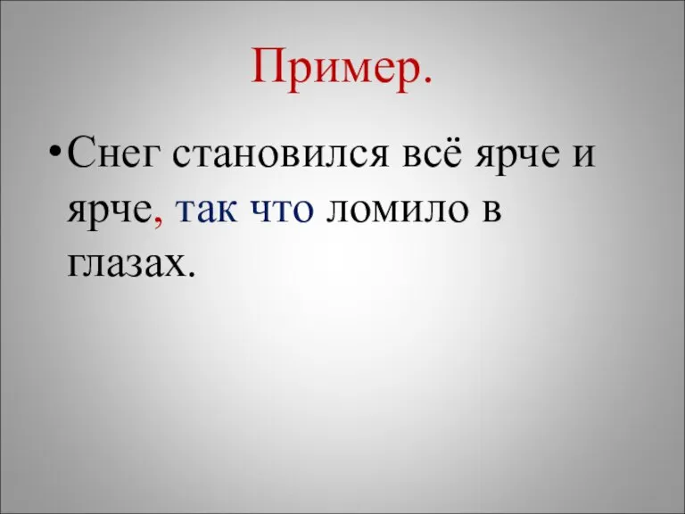 Пример. Снег становился всё ярче и ярче, так что ломило в глазах.