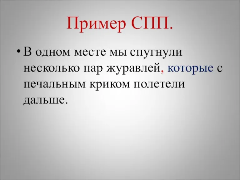 Пример СПП. В одном месте мы спугнули несколько пар журавлей, которые с печальным криком полетели дальше.