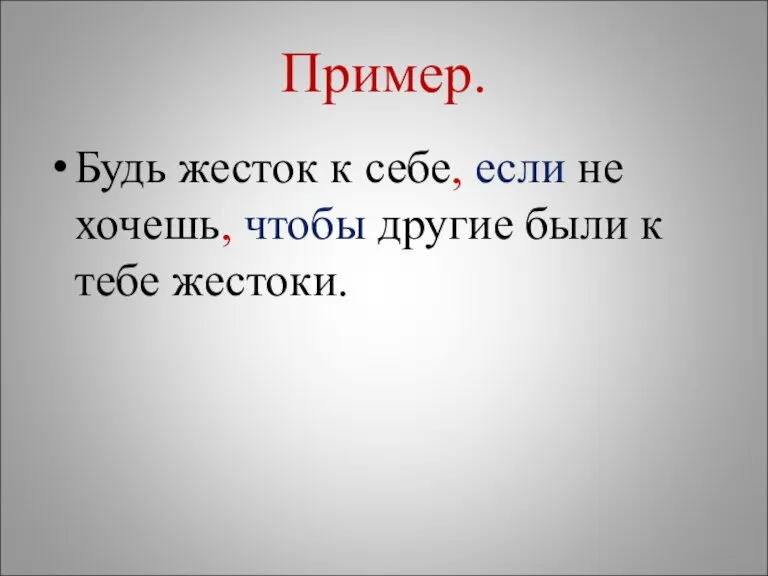 Пример. Будь жесток к себе, если не хочешь, чтобы другие были к тебе жестоки.