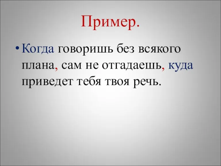 Пример. Когда говоришь без всякого плана, сам не отгадаешь, куда приведет тебя твоя речь.