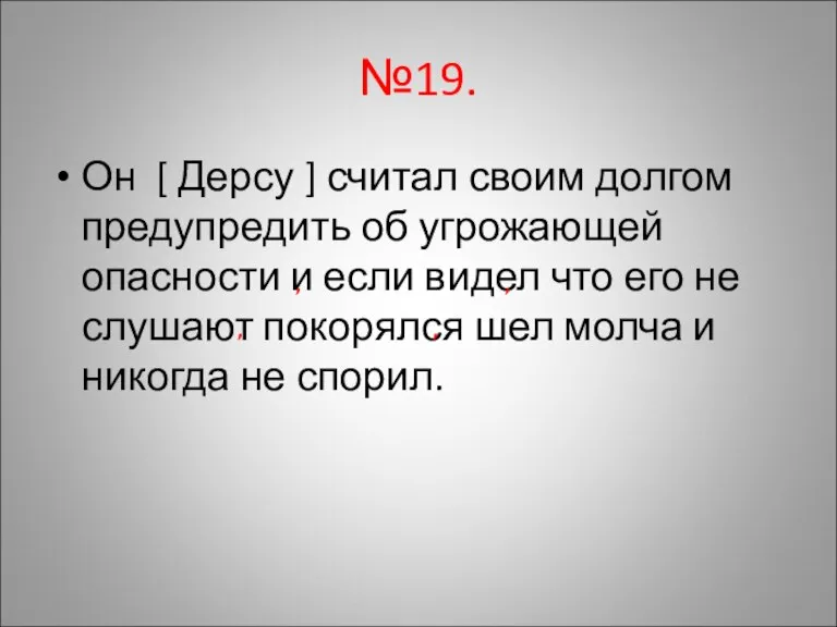 №19. Он [ Дерсу ] считал своим долгом предупредить об угрожающей опасности