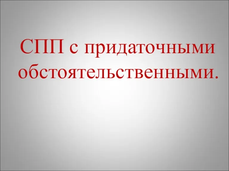 СПП с придаточными обстоятельственными.