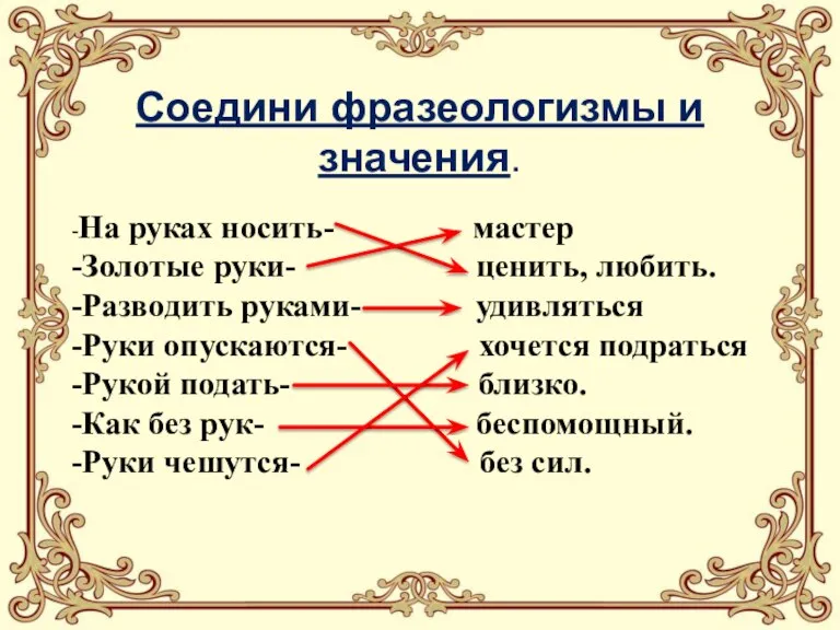 Соедини фразеологизмы и значения. -На руках носить- мастер -Золотые руки- ценить, любить.