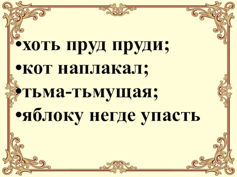 хоть пруд пруди; кот наплакал; тьма-тьмущая; яблоку негде упасть