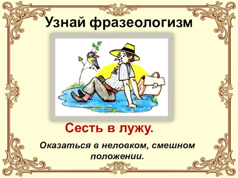 Узнай фразеологизм Сесть в лужу. Оказаться в неловком, смешном положении.