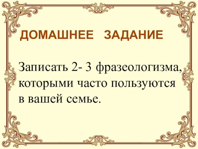 ДОМАШНЕЕ ЗАДАНИЕ Записать 2- 3 фразеологизма, которыми часто пользуются в вашей семье.