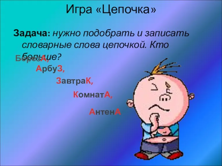 Игра «Цепочка» Задача: нужно подобрать и записать словарные слова цепочкой. Кто больше?