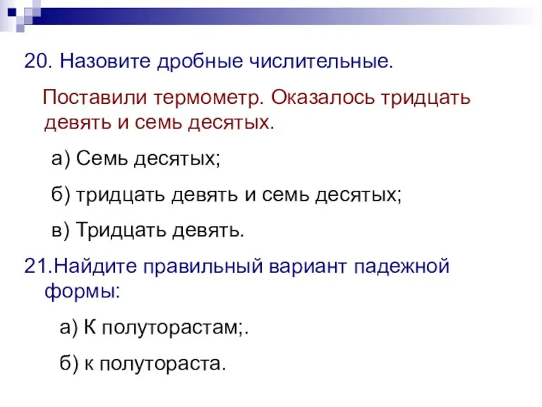 20. Назовите дробные числительные. Поставили термометр. Оказалось тридцать девять и семь десятых.