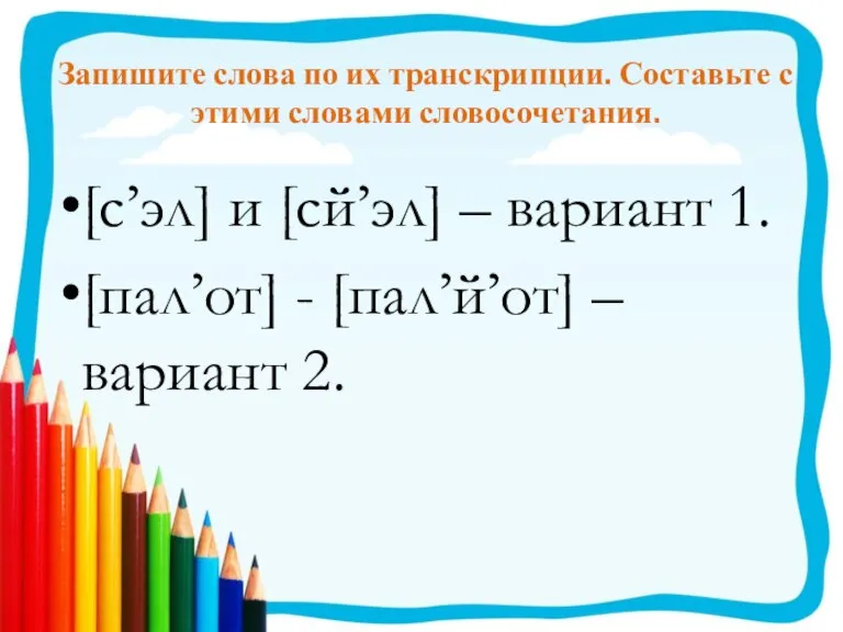 Запишите слова по их транскрипции. Составьте с этими словами словосочетания. [с’эл] и