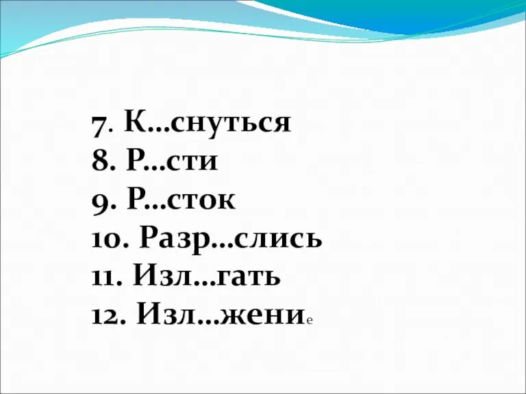 7. К…снуться 8. Р…сти 9. Р…сток 10. Разр…слись 11. Изл…гать 12. Изл…жение