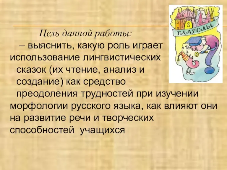 Цель данной работы: – выяснить, какую роль играет использование лингвистических сказок (их