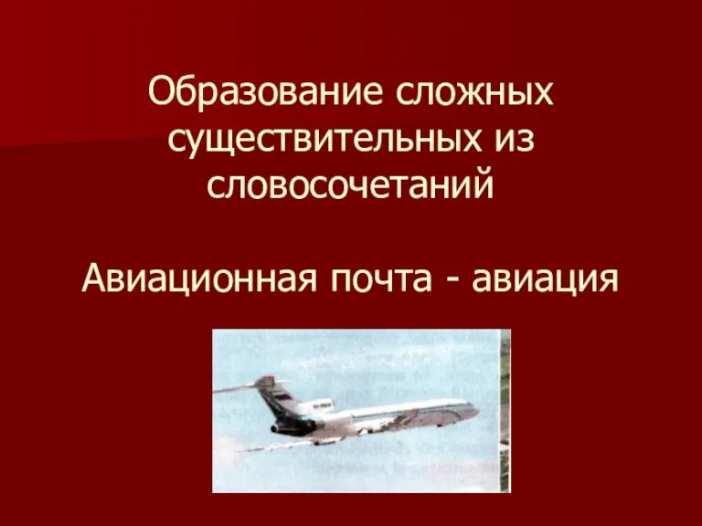 Образование сложных существительных из словосочетаний Авиационная почта - авиация