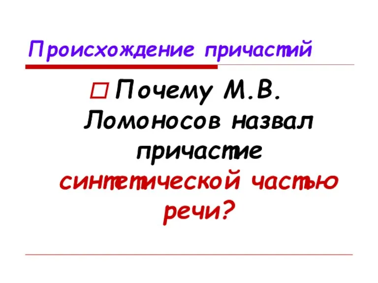 Происхождение причастий Почему М.В.Ломоносов назвал причастие синтетической частью речи?