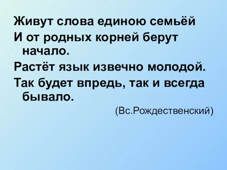 Живут слова единою семьёй И от родных корней берут начало. Растёт язык